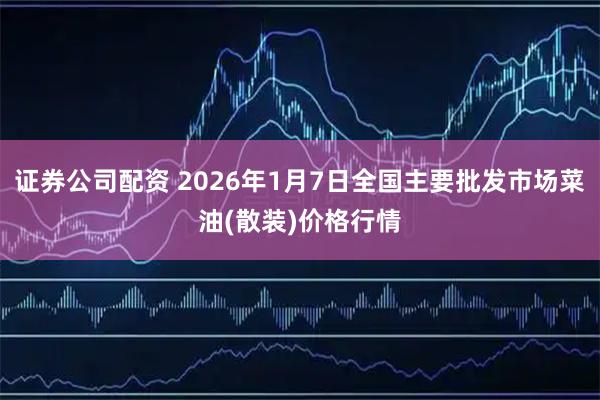 证券公司配资 2026年1月7日全国主要批发市场菜油(散装)价格行情