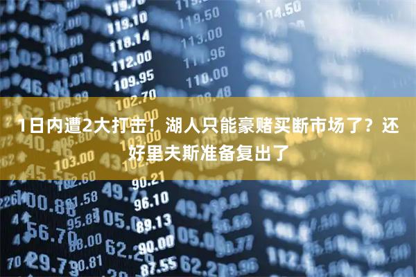 1日内遭2大打击！湖人只能豪赌买断市场了？还好里夫斯准备复出了