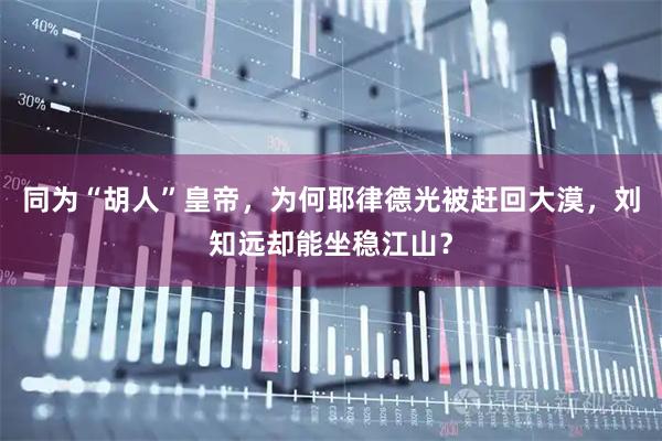 同为“胡人”皇帝，为何耶律德光被赶回大漠，刘知远却能坐稳江山？