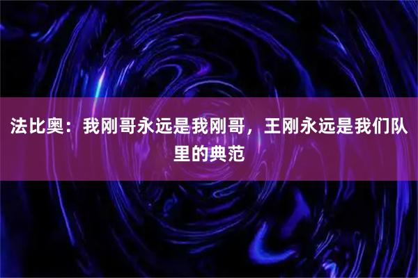 法比奥：我刚哥永远是我刚哥，王刚永远是我们队里的典范